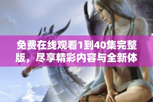 免费在线观看1到40集完整版，尽享精彩内容与全新体验