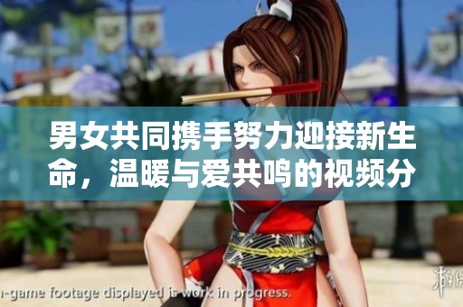 男女共同携手努力迎接新生命，温暖与爱共鸣的视频分享