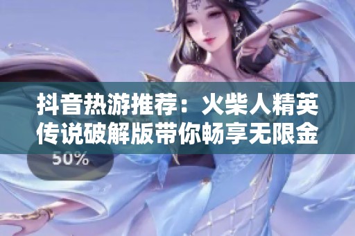 抖音热游推荐：火柴人精英传说破解版带你畅享无限金币与钻石