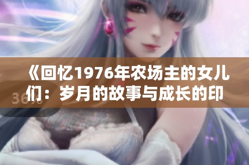 《回忆1976年农场主的女儿们：岁月的故事与成长的印记》