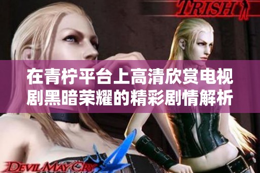 在青柠平台上高清欣赏电视剧黑暗荣耀的精彩剧情解析与观看指南