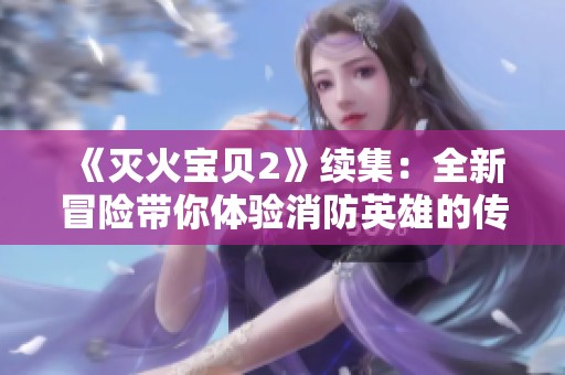 《灭火宝贝2》续集：全新冒险带你体验消防英雄的传奇旅程