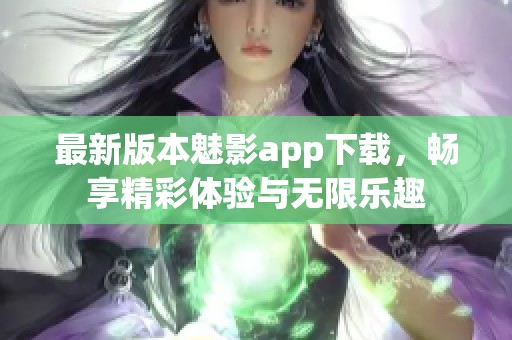 最新版本魅影app下载，畅享精彩体验与无限乐趣
