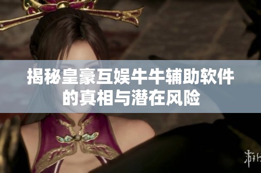 揭秘皇豪互娱牛牛辅助软件的真相与潜在风险