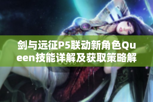 剑与远征P5联动新角色Queen技能详解及获取策略解析