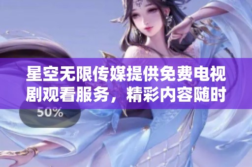 星空无限传媒提供免费电视剧观看服务，精彩内容随时畅享