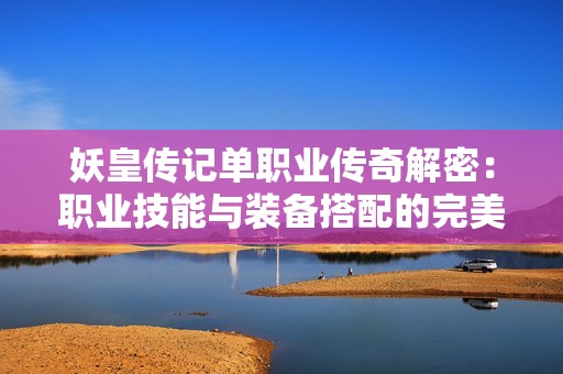 妖皇传记单职业传奇解密：职业技能与装备搭配的完美攻略