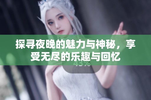 探寻夜晚的魅力与神秘，享受无尽的乐趣与回忆