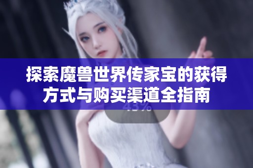 探索魔兽世界传家宝的获得方式与购买渠道全指南