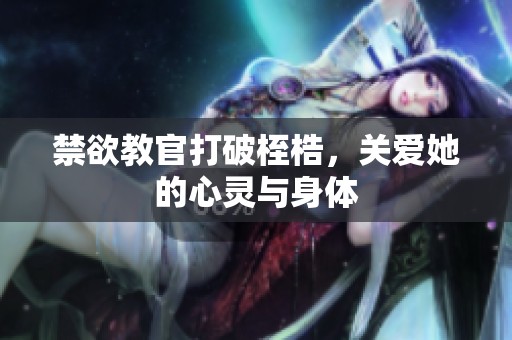 禁欲教官打破桎梏，关爱她的心灵与身体