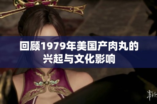 回顾1979年美国产肉丸的兴起与文化影响