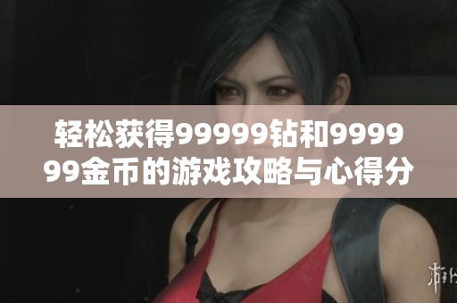 轻松获得99999钻和999999金币的游戏攻略与心得分享