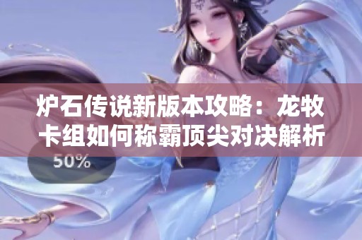 炉石传说新版本攻略：龙牧卡组如何称霸顶尖对决解析