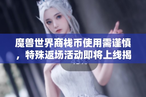 魔兽世界商栈币使用需谨慎，特殊返场活动即将上线揭秘