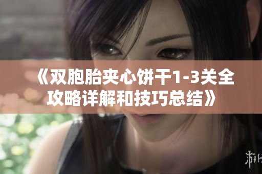 《双胞胎夹心饼干1-3关全攻略详解和技巧总结》