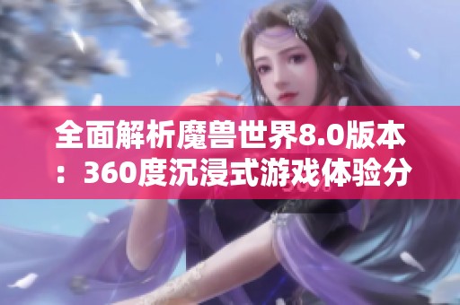全面解析魔兽世界8.0版本：360度沉浸式游戏体验分享
