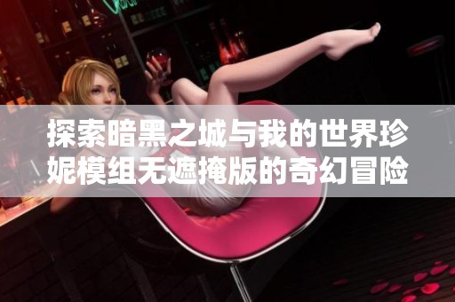 探索暗黑之城与我的世界珍妮模组无遮掩版的奇幻冒险之旅