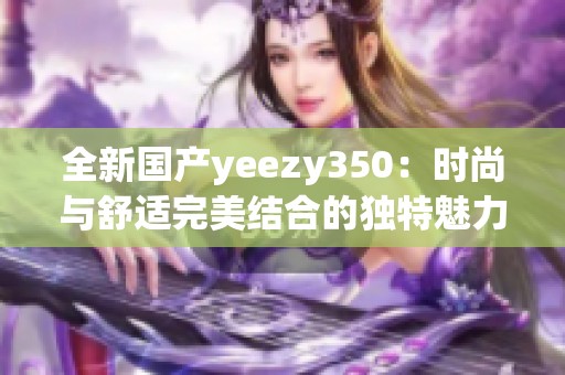 全新国产yeezy350：时尚与舒适完美结合的独特魅力