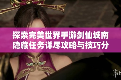 探索完美世界手游剑仙城南隐藏任务详尽攻略与技巧分享