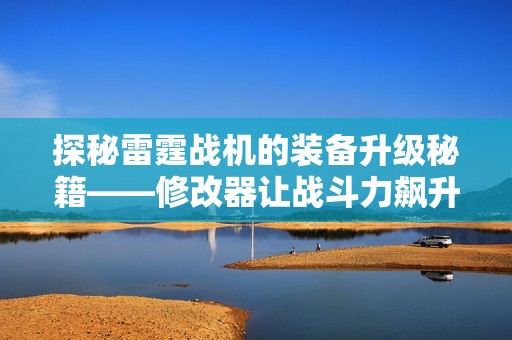 探秘雷霆战机的装备升级秘籍——修改器让战斗力飙升的背后故事