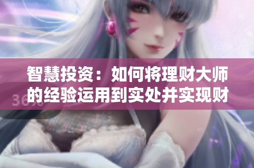 智慧投资：如何将理财大师的经验运用到实处并实现财富增值
