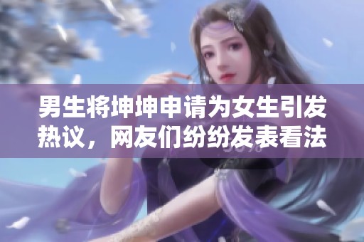 男生将坤坤申请为女生引发热议，网友们纷纷发表看法