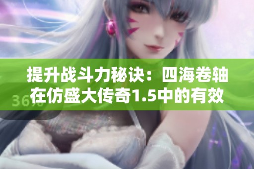 提升战斗力秘诀：四海卷轴在仿盛大传奇1.5中的有效利用办法