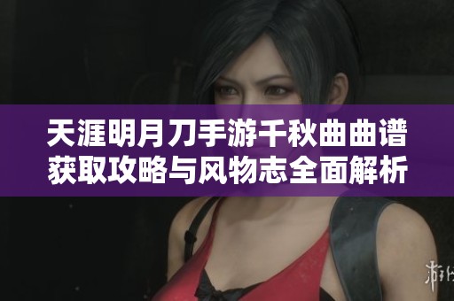 天涯明月刀手游千秋曲曲谱获取攻略与风物志全面解析