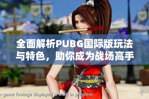 全面解析PUBG国际版玩法与特色，助你成为战场高手