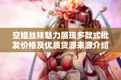 空姐丝袜魅力展现多款式批发价格及优质货源来源介绍