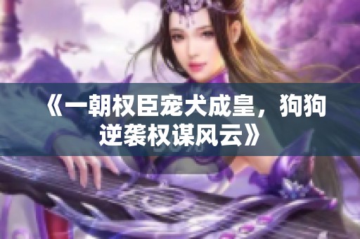 《一朝权臣宠犬成皇，狗狗逆袭权谋风云》