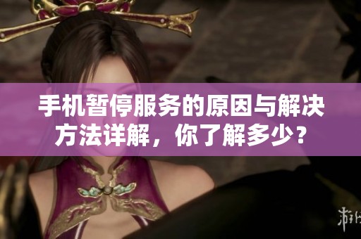 手机暂停服务的原因与解决方法详解，你了解多少？