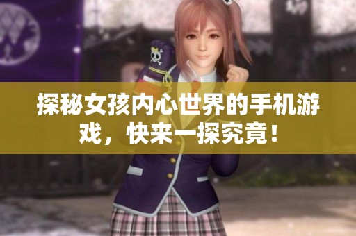探秘女孩内心世界的手机游戏，快来一探究竟！