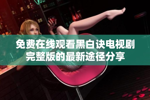免费在线观看黑白诀电视剧完整版的最新途径分享