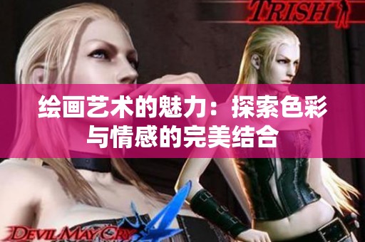 绘画艺术的魅力：探索色彩与情感的完美结合