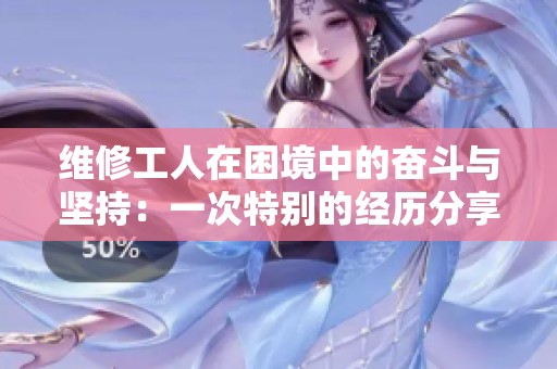 维修工人在困境中的奋斗与坚持：一次特别的经历分享