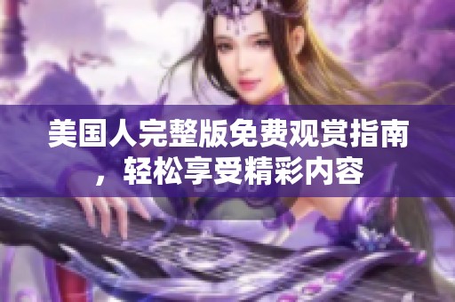 美国人完整版免费观赏指南，轻松享受精彩内容