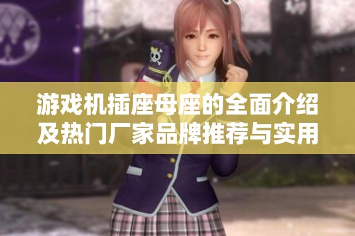 游戏机插座母座的全面介绍及热门厂家品牌推荐与实用图片分享