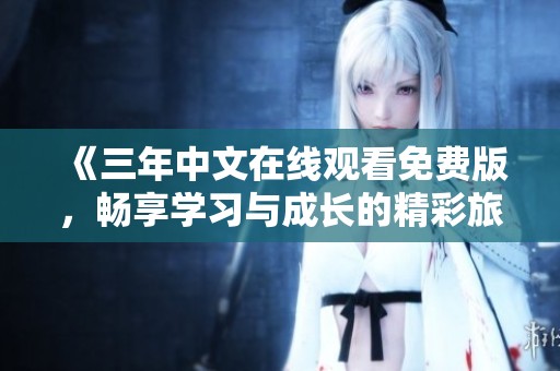 《三年中文在线观看免费版，畅享学习与成长的精彩旅程》