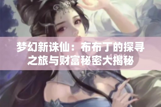 梦幻新诛仙：布布丁的探寻之旅与财富秘密大揭秘