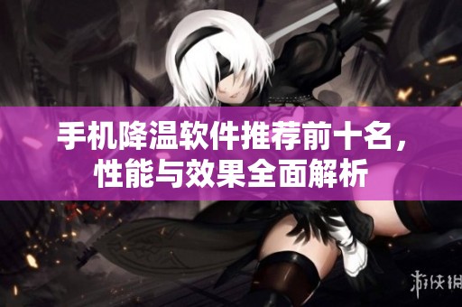 手机降温软件推荐前十名，性能与效果全面解析