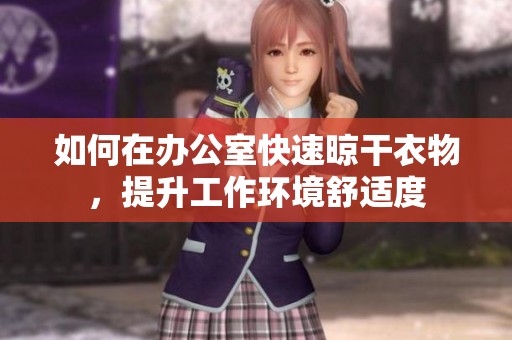 如何在办公室快速晾干衣物，提升工作环境舒适度