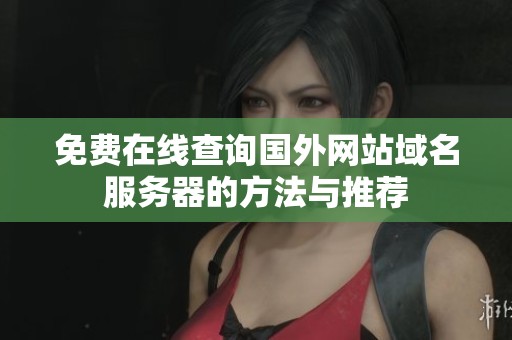 免费在线查询国外网站域名服务器的方法与推荐