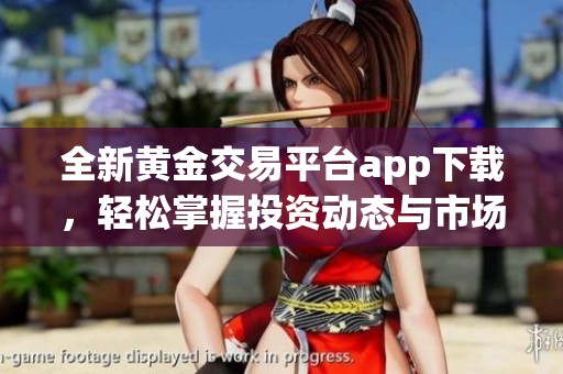 全新黄金交易平台app下载，轻松掌握投资动态与市场变化