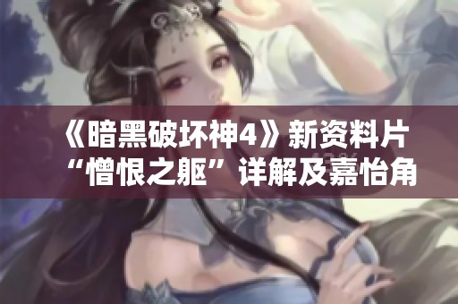 《暗黑破坏神4》新资料片“憎恨之躯”详解及嘉怡角色攻略指南