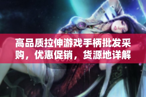 高品质拉伸游戏手柄批发采购，优惠促销，货源地详解与价格分析