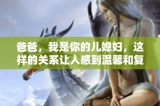 爸爸，我是你的儿媳妇，这样的关系让人感到温馨和复杂