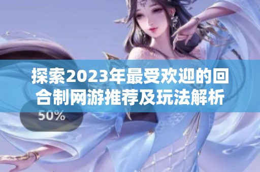 探索2023年最受欢迎的回合制网游推荐及玩法解析