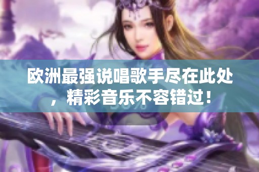 欧洲最强说唱歌手尽在此处，精彩音乐不容错过！