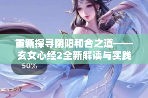 重新探寻阴阳和合之道——玄女心经2全新解读与实践